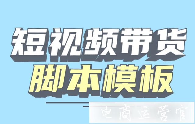 帶貨能力強(qiáng)的短視頻腳本怎么寫?8個(gè)短視頻成交模板案例